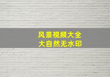 风景视频大全 大自然无水印